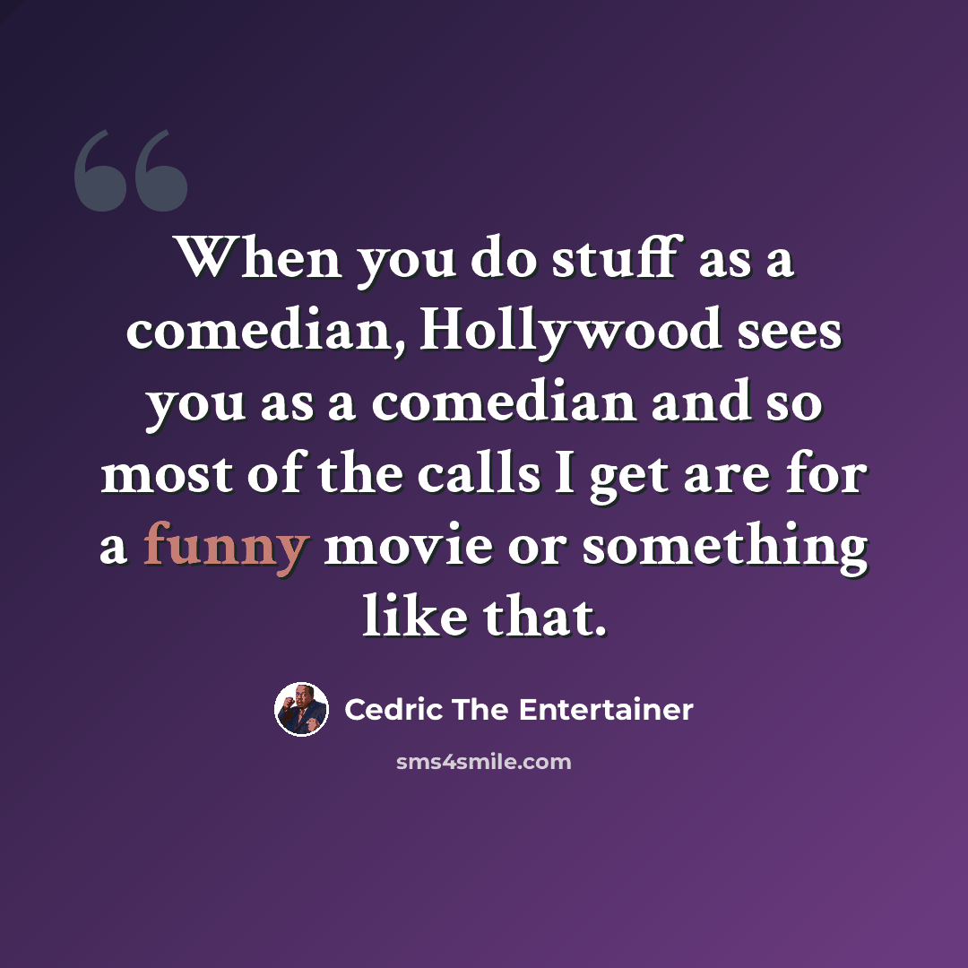“When you do stuff as a comedian, Hollywood sees you as a comedian and so most of the calls I get are for a funny movie or something like that.” quote by Cedric the Entertainer