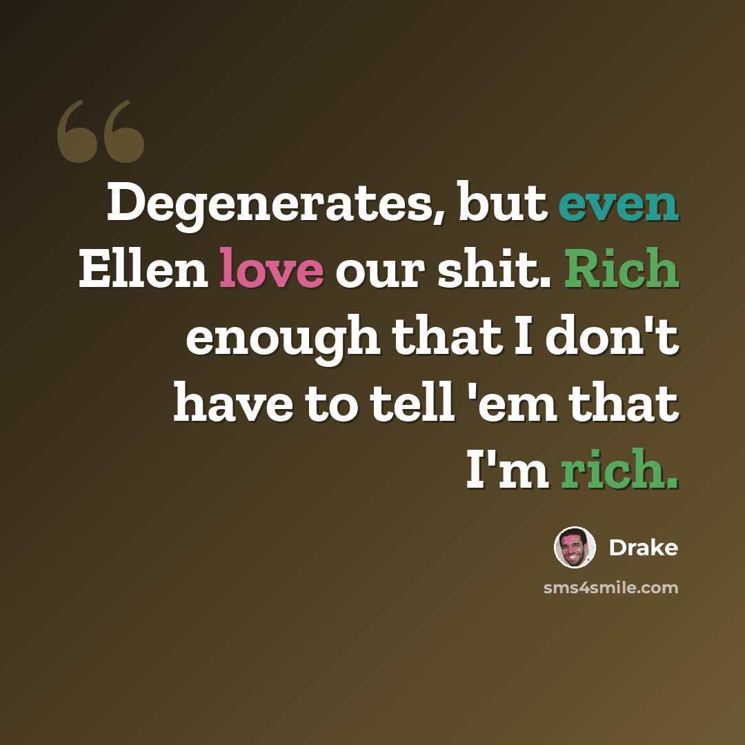 “Degenerates, but even Ellen love our shit. Rich enough that I don't have to tell 'em that I'm rich.” quote by Drake