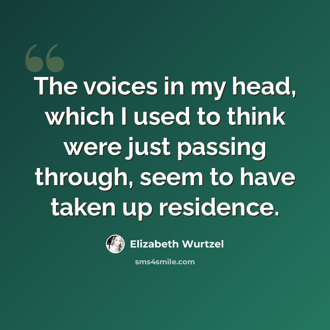“The voices in my head, which I used to think were just passing through, seem to have taken up residence.” quote by Elizabeth Wurtzel