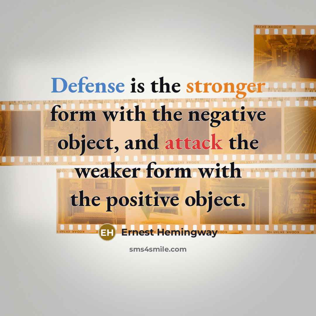 “Defense is the stronger form with the negative object, and attack the weaker form with the positive object.” quote by Ernest Hemingway