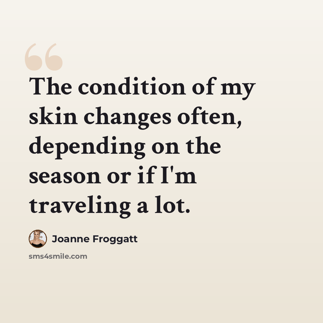 “The condition of my skin changes often, depending on the season or if I'm traveling a lot.” quote by Joanne Froggatt