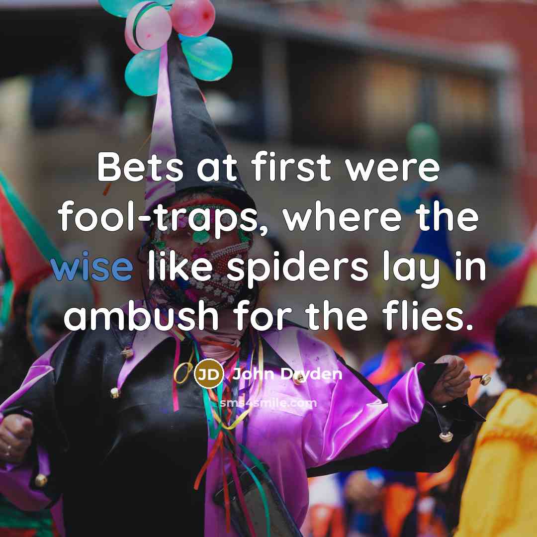 “Bets at first were fool-traps, where the wise like spiders lay in ambush for the flies.” quote by John Dryden