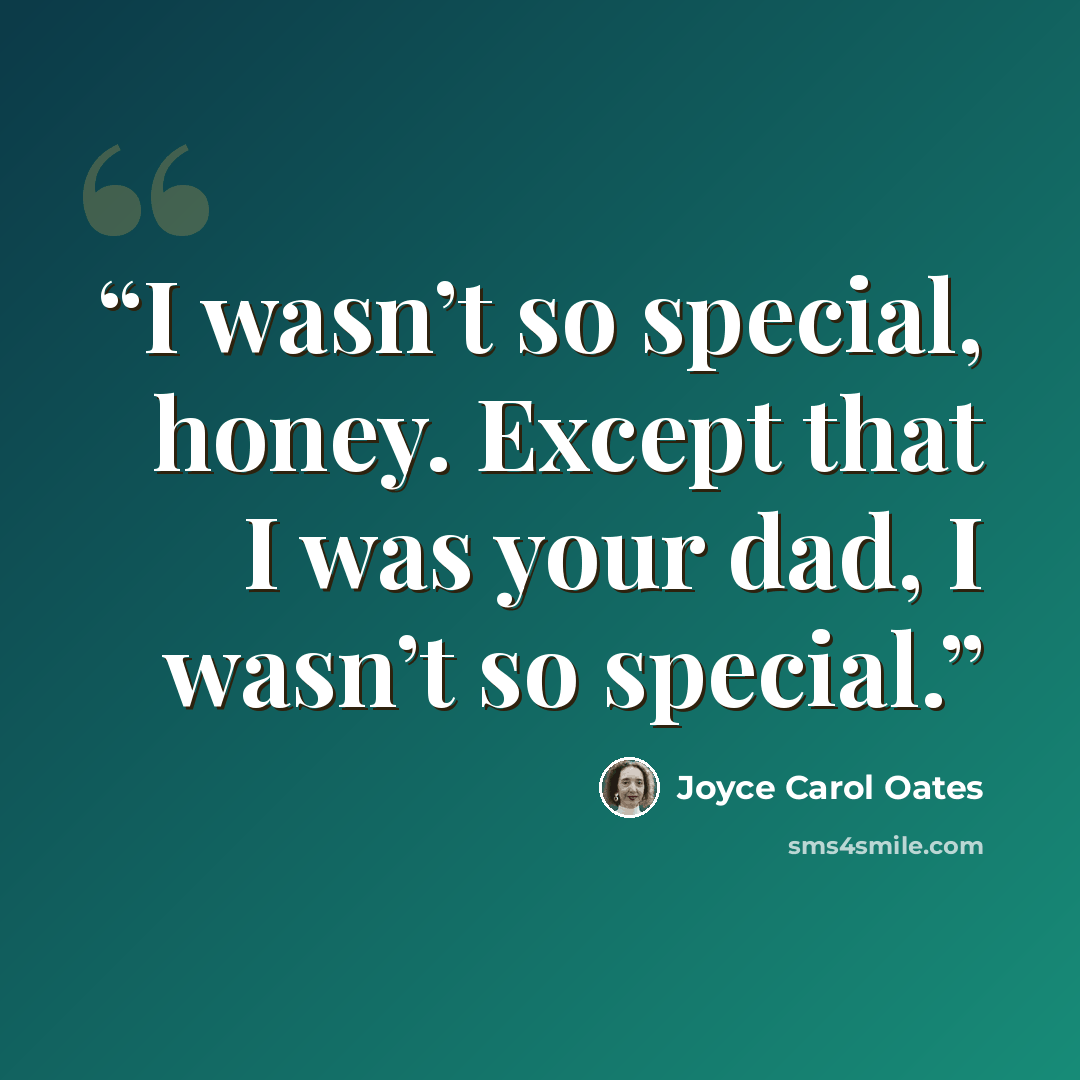 “I wasn’t so special, honey. Except that I was your dad, I wasn’t so special.” quote by Joyce Carol Oates