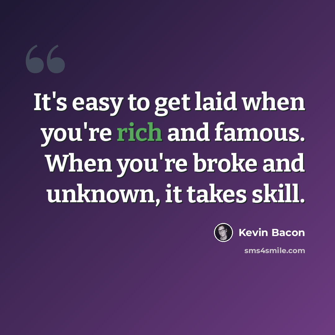 “It's easy to get laid when you're rich and famous. When you're broke and unknown, it takes skill.” quote by Kevin Bacon