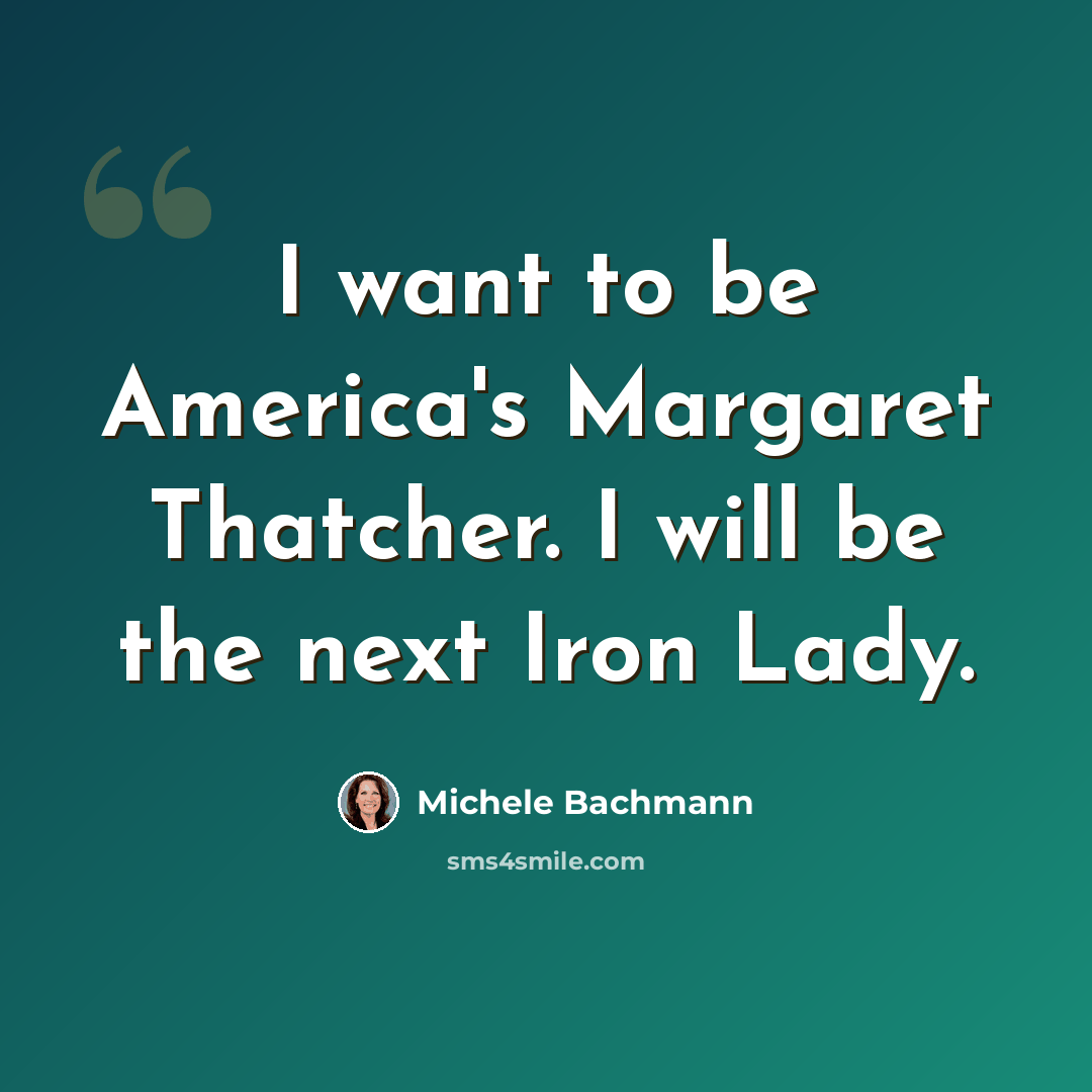 “I want to be America's Margaret Thatcher. I will be the next Iron Lady.” quote by Michele Bachmann
