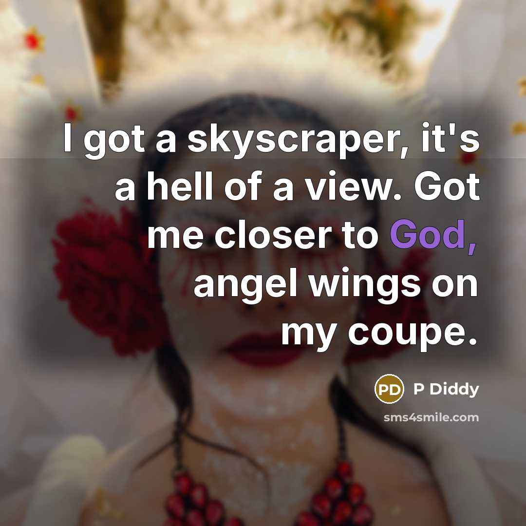 “I got a skyscraper, it's a hell of a view. Got me closer to God, angel wings on my coupe.” quote by P Diddy