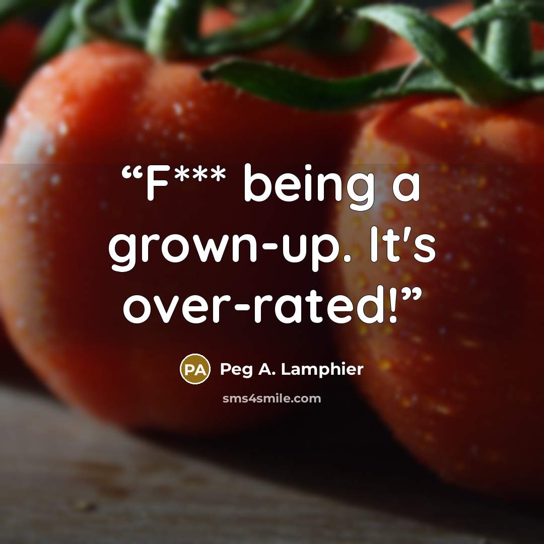 “F*** being a grown-up. It's over-rated!” quote by Peg A. Lamphier