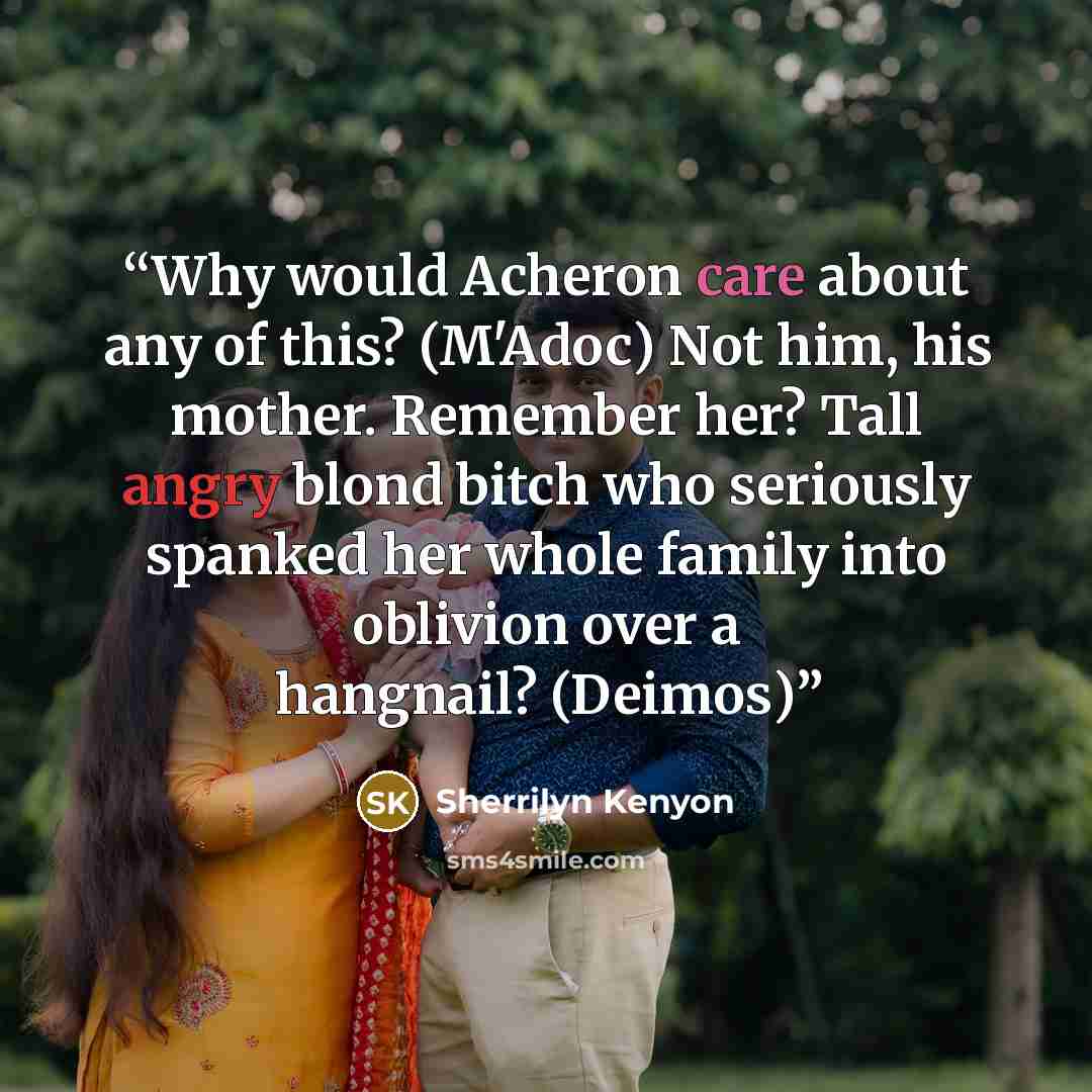 “Why would Acheron care about any of this? (M'Adoc) Not him, his mother. Remember her? Tall angry blond bitch who seriously spanked her whole family into oblivion over a hangnail? (Deimos)” quote by Sherrilyn Kenyon
