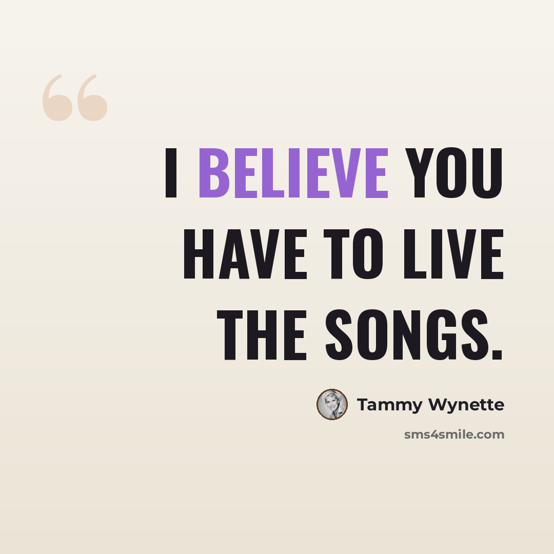 “I believe you have to live the songs.” quote by Tammy Wynette