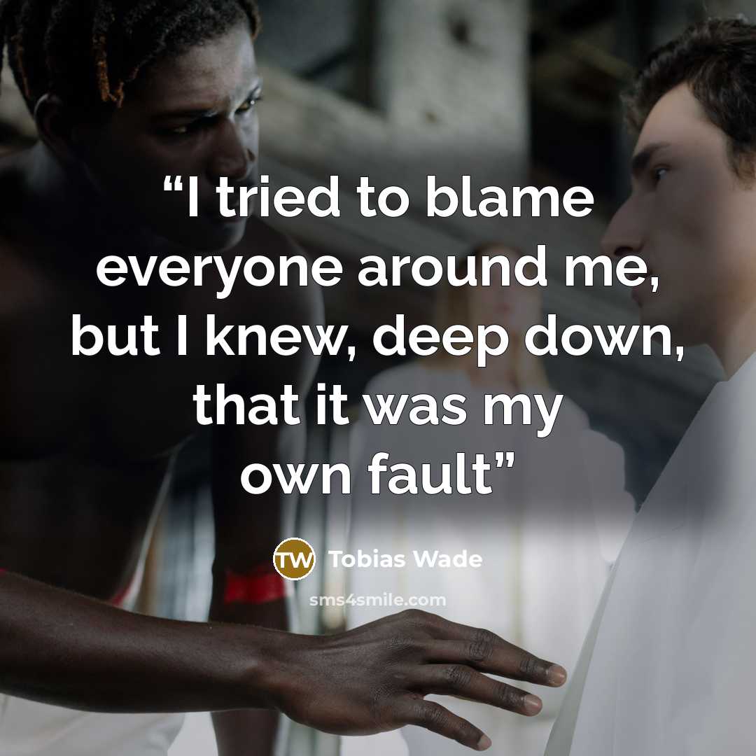 “I tried to blame everyone around me, but I knew, deep down, that it was my own fault” quote by Tobias Wade