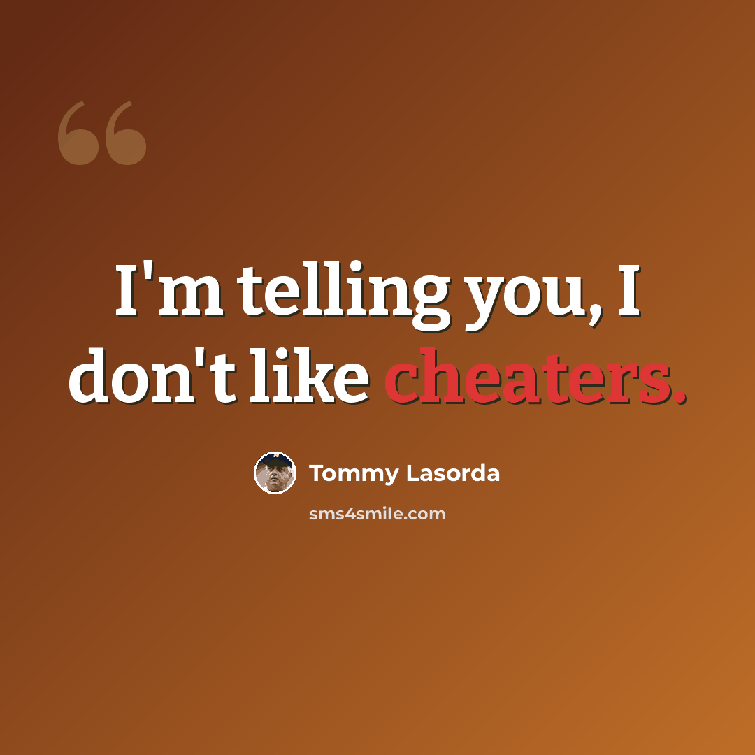 “I'm telling you, I don't like cheaters.” quote by Tommy Lasorda