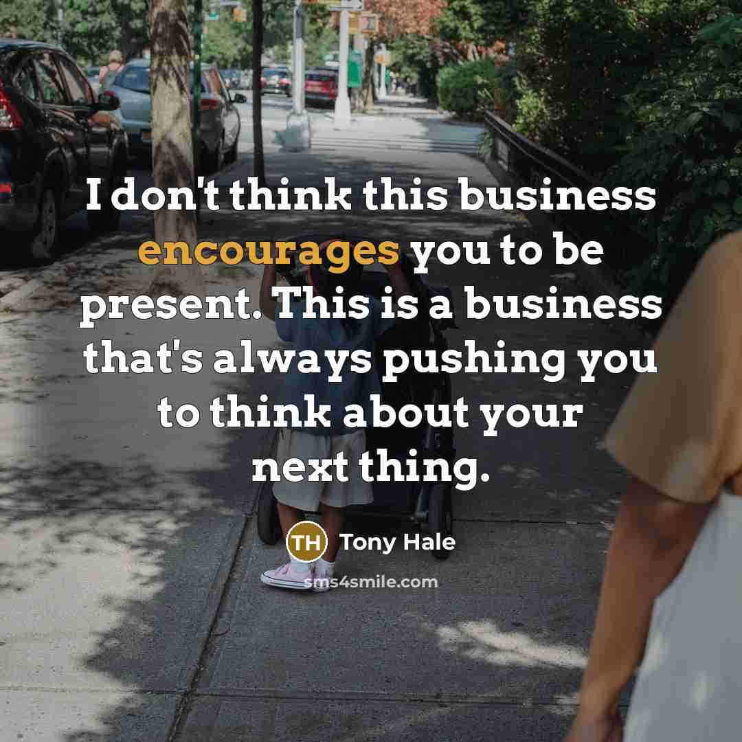 “I don't think this business encourages you to be present. This is a business that's always pushing you to think about your next thing.” quote by Tony Hale