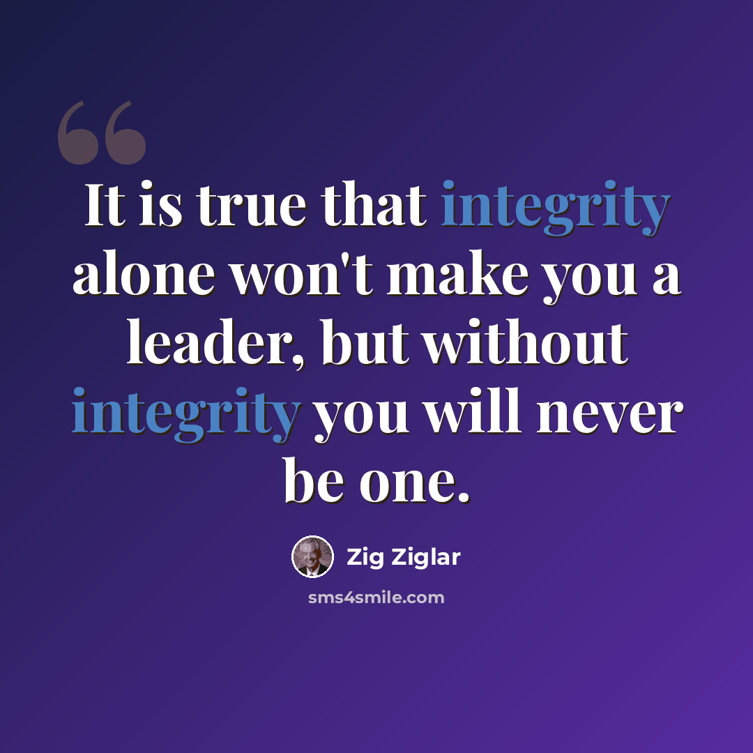 “It is true that integrity alone won't make you a leader, but without integrity you will never be one.” quote by Zig Ziglar