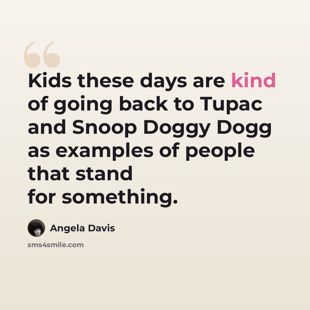 “Kids these days are kind of going back to Tupac and Snoop Doggy Dogg as examples of people that stand for something.” quote by Angela Davis