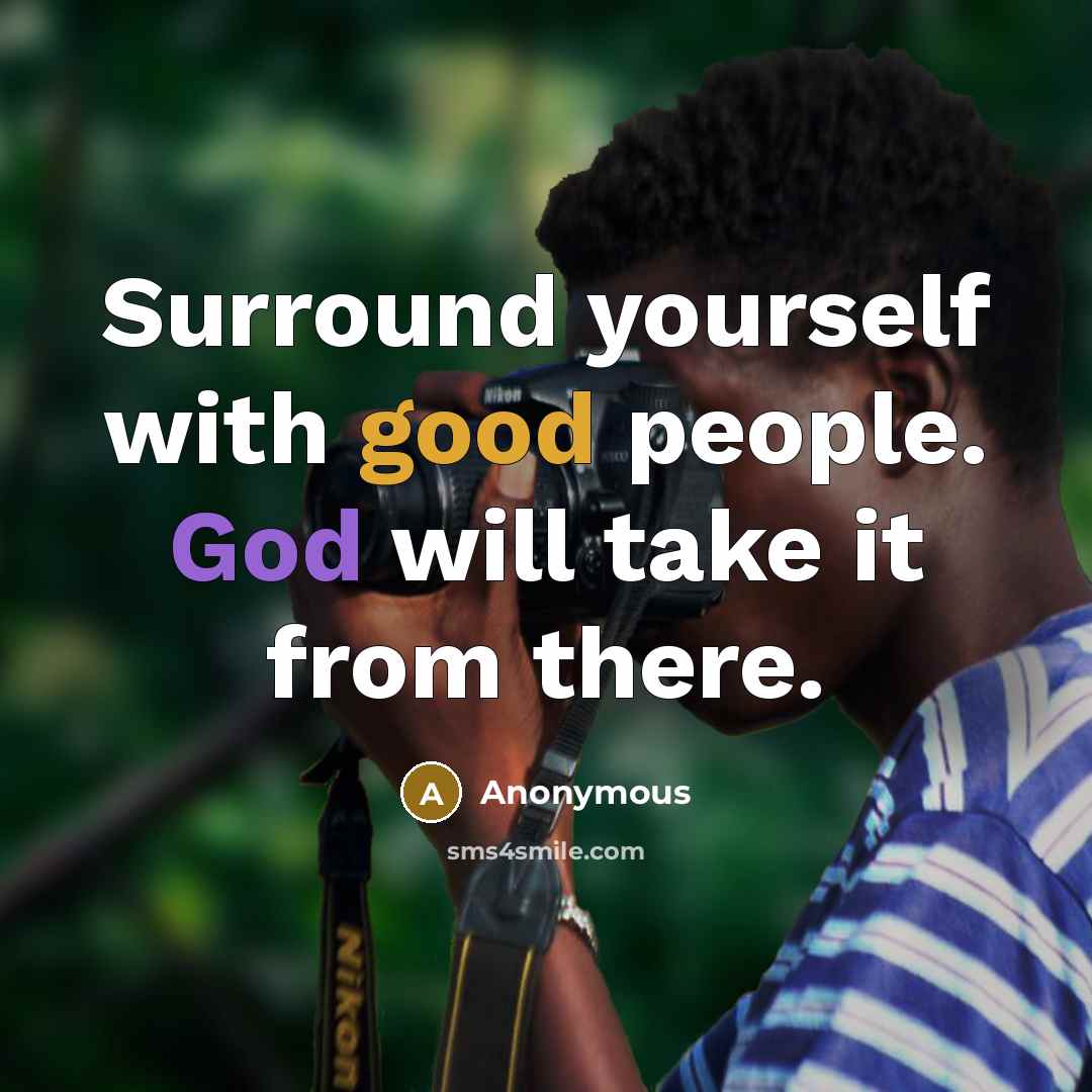 “Surround yourself with good people. God will take it from there.” quote by Anonymous