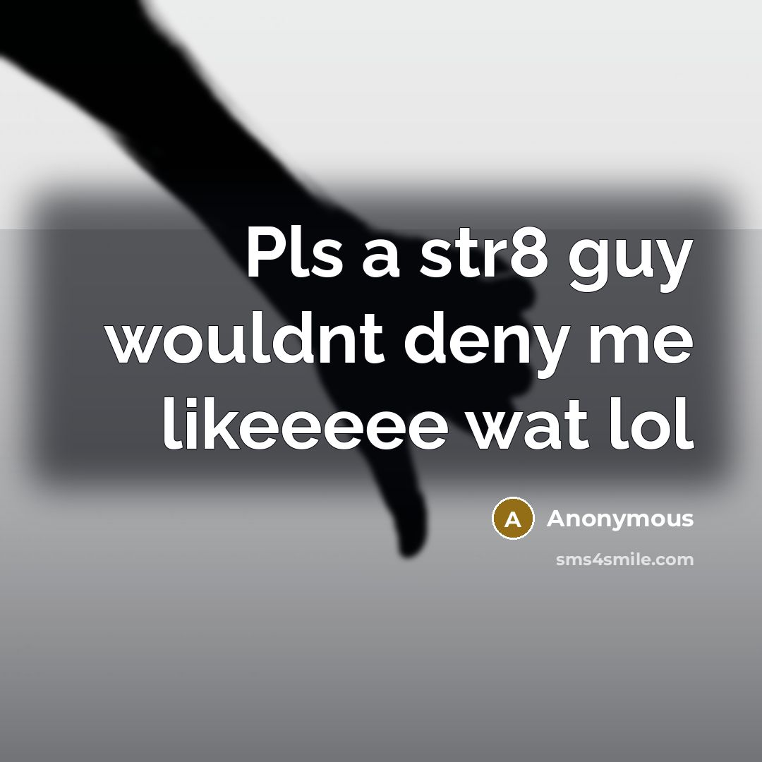 “Pls a str8 guy wouldnt deny me likeeeee wat lol” quote by Anonymous