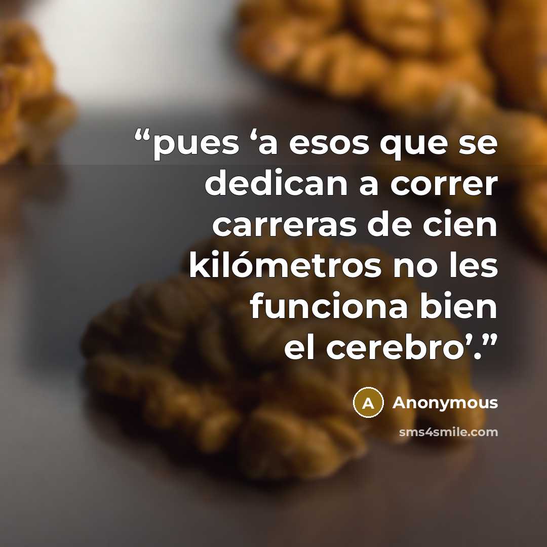 “pues ‘a esos que se dedican a correr carreras de cien kilómetros no les funciona bien el cerebro’.” quote by Anonymous