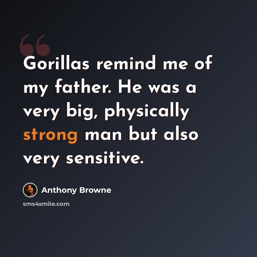“Gorillas remind me of my father. He was a very big, physically strong man but also very sensitive.” quote by Anthony Browne
