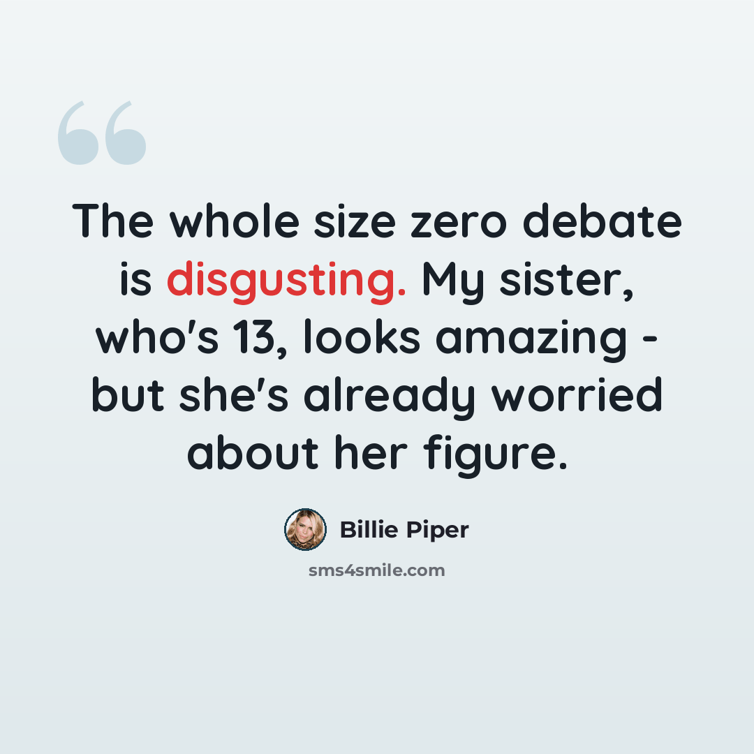 “The whole size zero debate is disgusting. My sister, who's 13, looks amazing - but she's already worried about her figure.” quote by Billie Piper