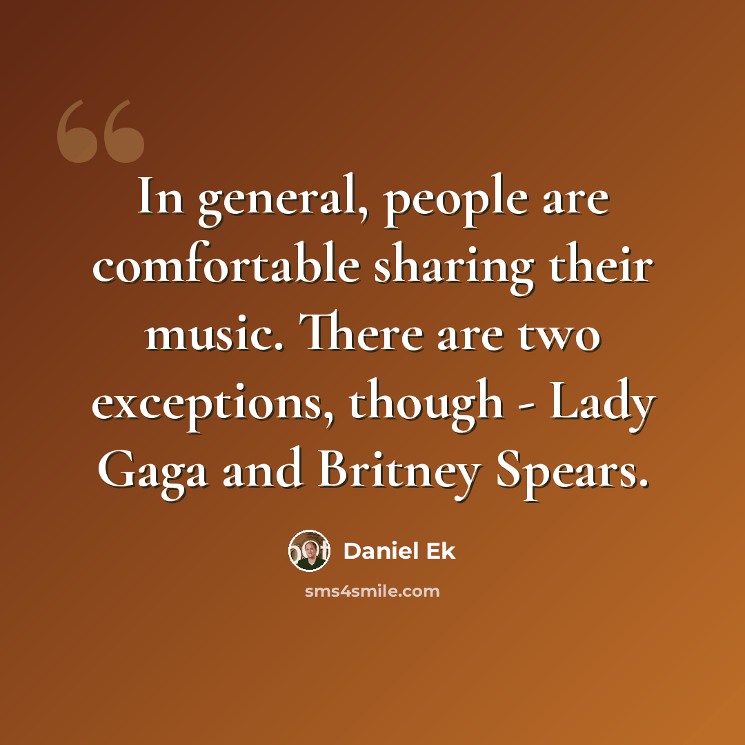 “In general, people are comfortable sharing their music. There are two exceptions, though - Lady Gaga and Britney Spears.” quote by Daniel Ek