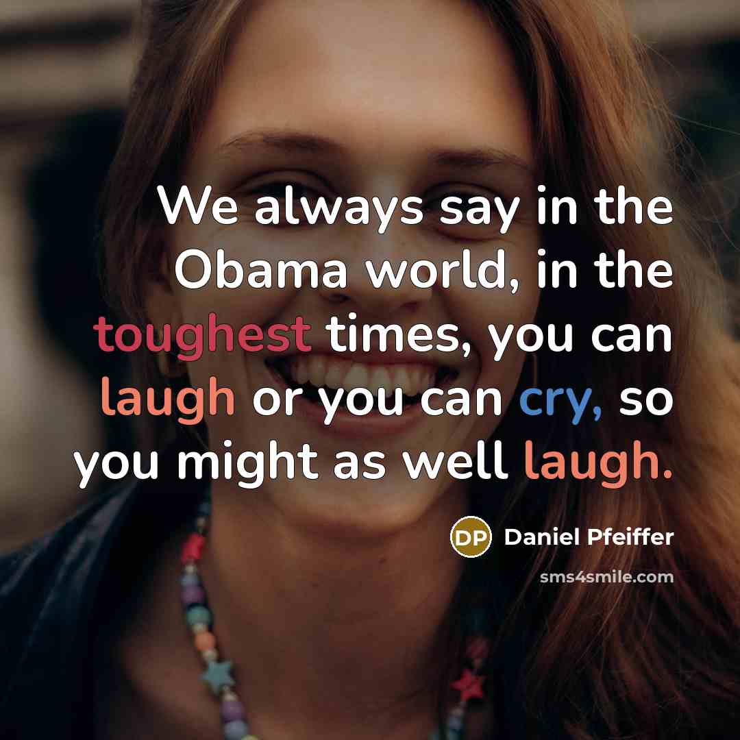 “We always say in the Obama world, in the toughest times, you can laugh or you can cry, so you might as well laugh.” quote by Daniel Pfeiffer
