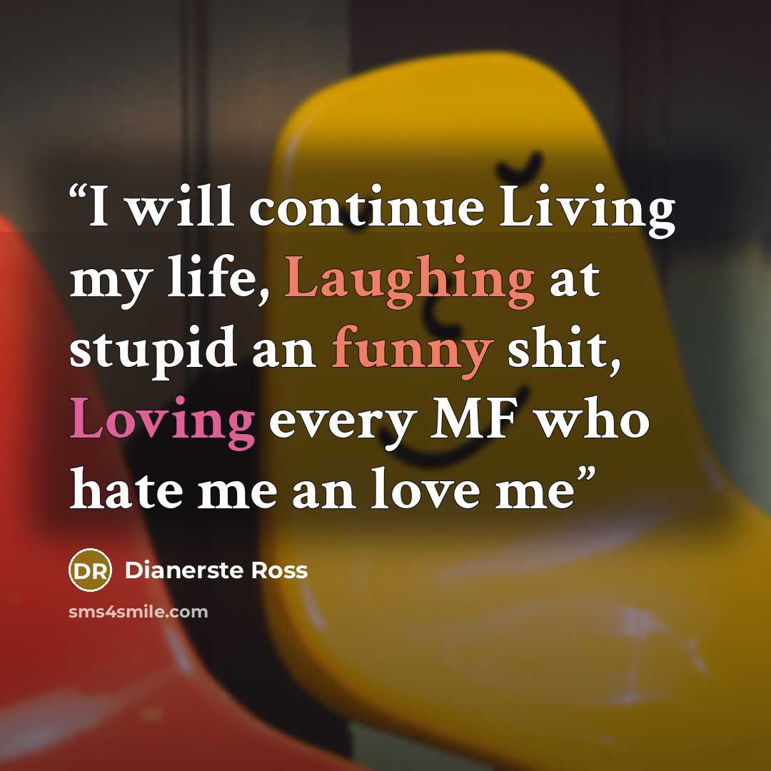 “I will continue Living my life, Laughing at stupid an funny shit, Loving every MF who hate me an love me” quote by Dianerste Ross