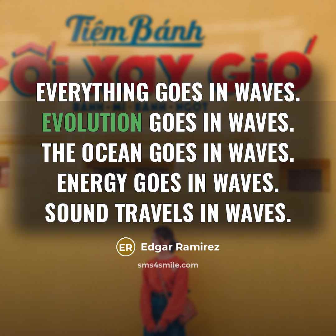 “Everything goes in waves. Evolution goes in waves. The ocean goes in waves. Energy goes in waves. Sound travels in waves.” quote by Edgar Ramirez