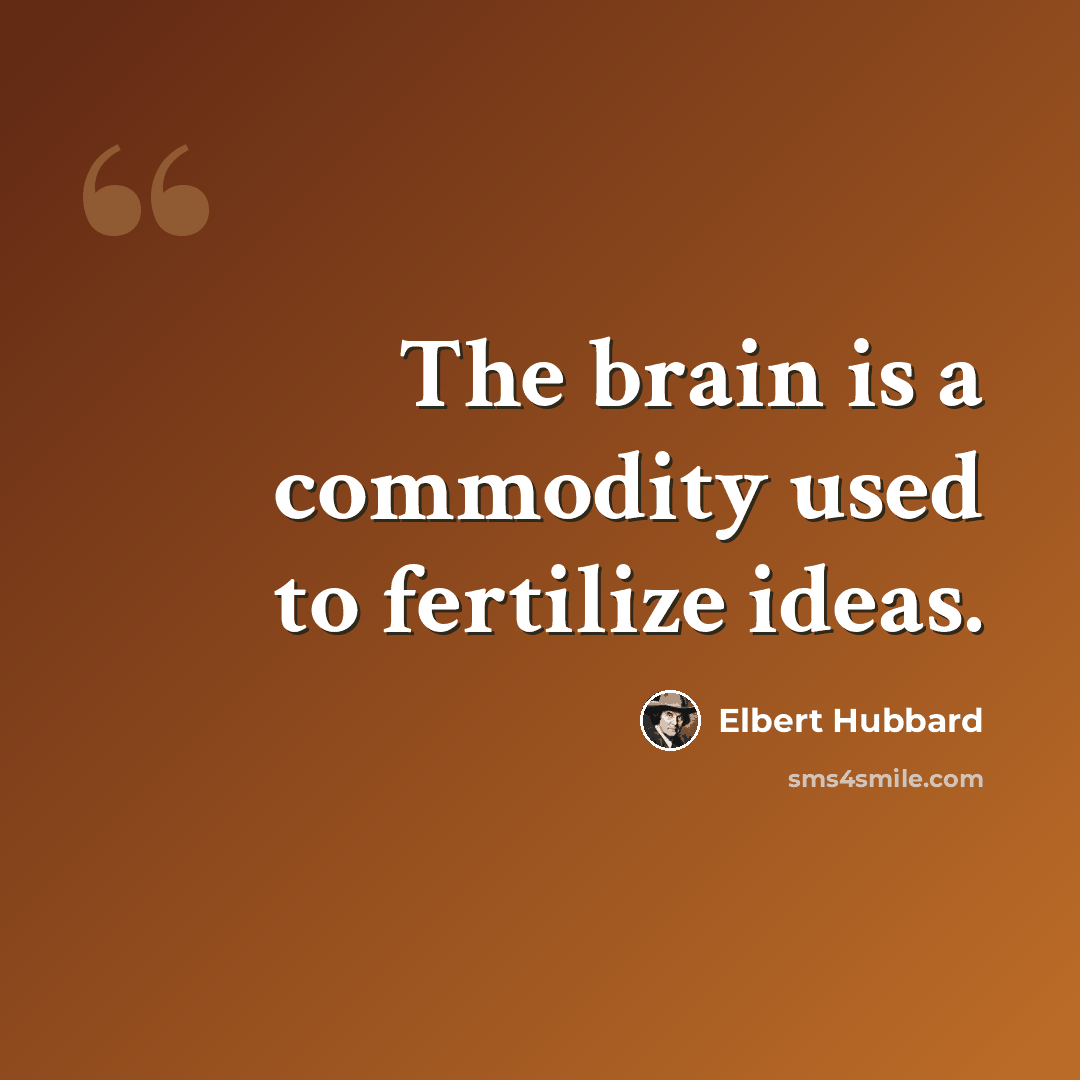“The brain is a commodity used to fertilize ideas.” quote by Elbert Hubbard