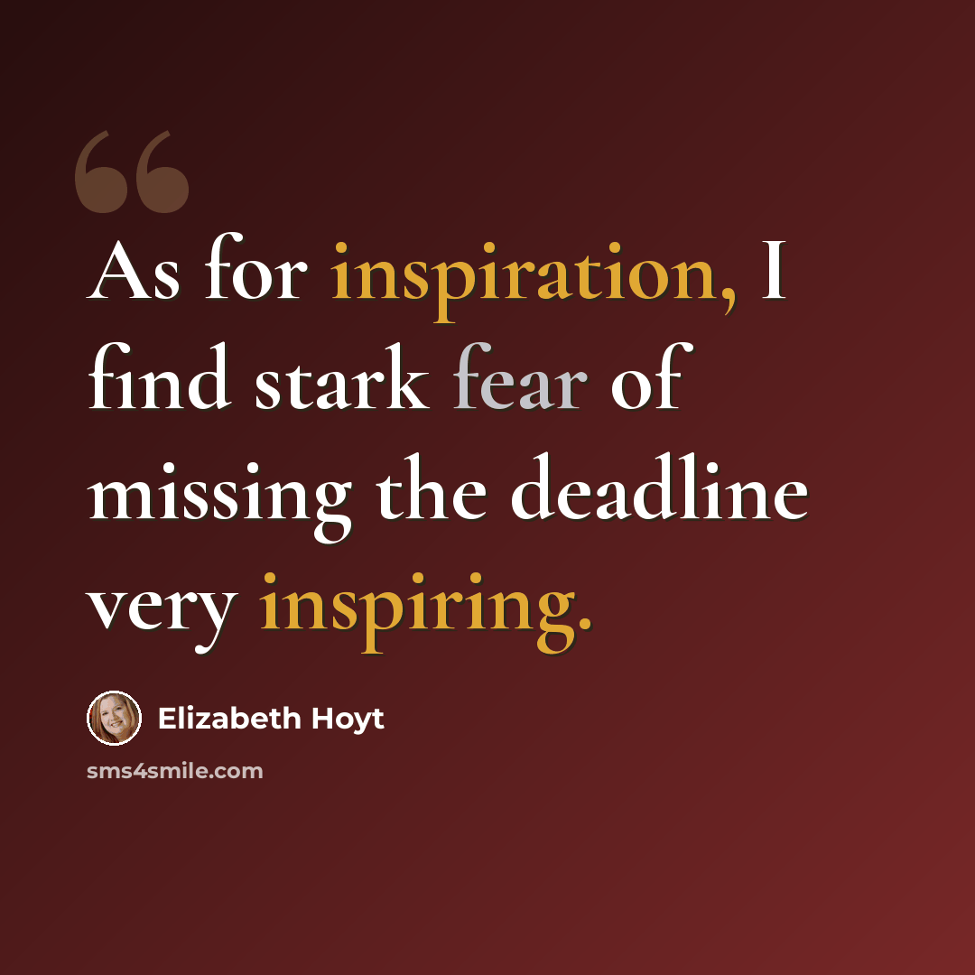 “As for inspiration, I find stark fear of missing the deadline very inspiring.” quote by Elizabeth Hoyt