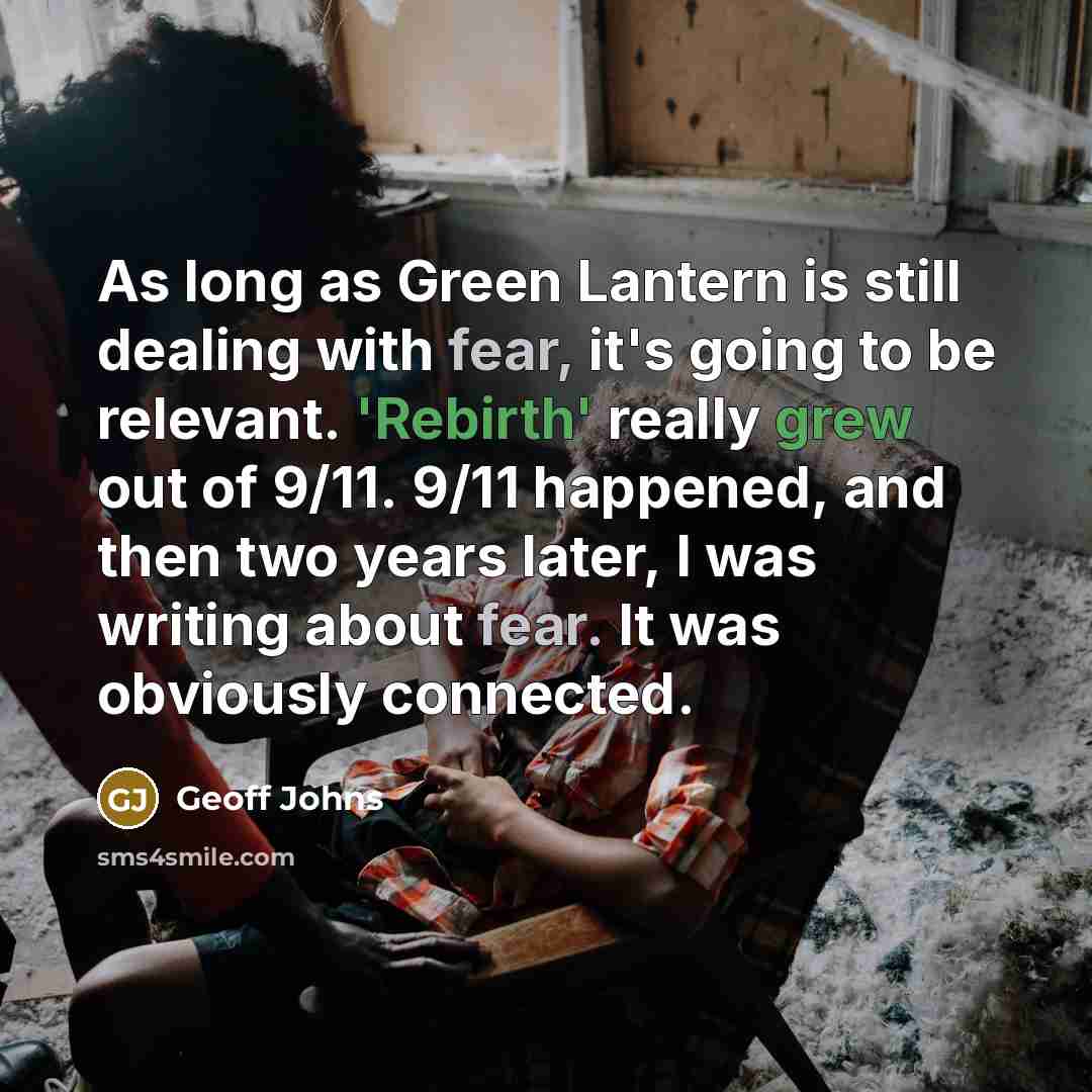 “As long as Green Lantern is still dealing with fear, it's going to be relevant. 'Rebirth' really grew out of 9/11. 9/11 happened, and then two years later, I was writing about fear. It was obviously connected.” quote by Geoff Johns