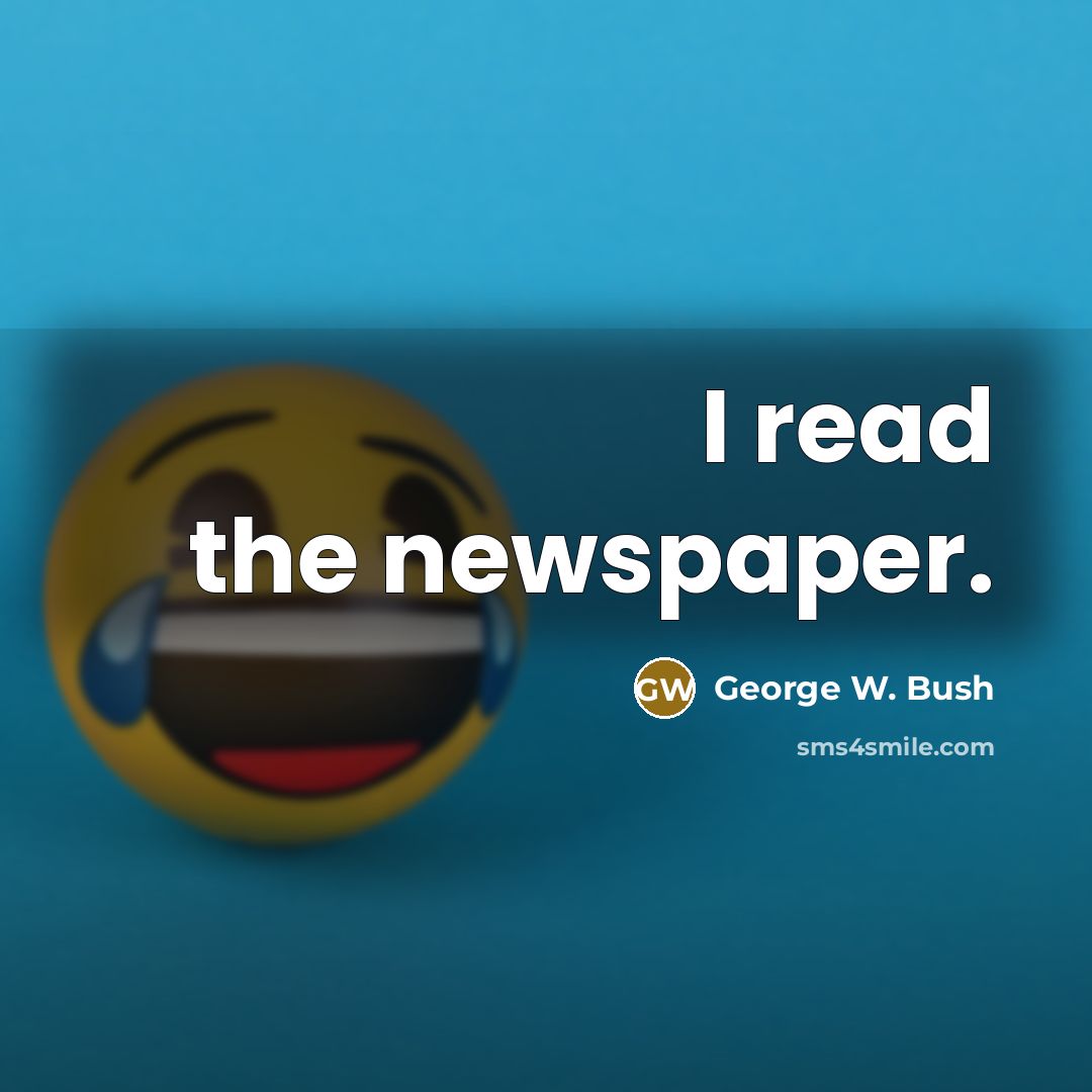 “I read the newspaper.” quote by George W. Bush