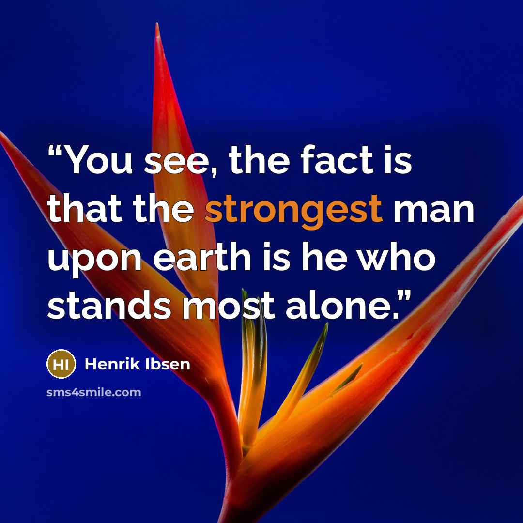 “You see, the fact is that the strongest man upon earth is he who stands most alone.” quote by Henrik Ibsen