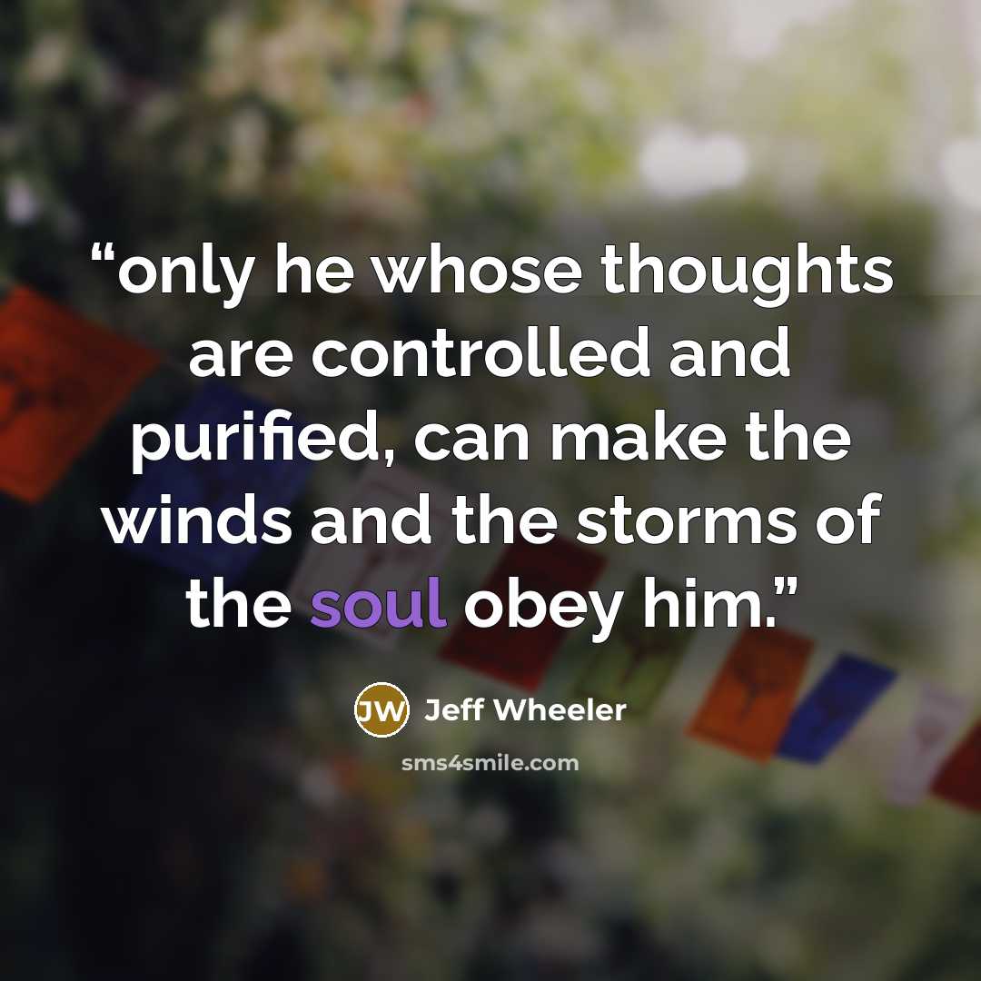 “only he whose thoughts are controlled and purified, can make the winds and the storms of the soul obey him.” quote by Jeff Wheeler