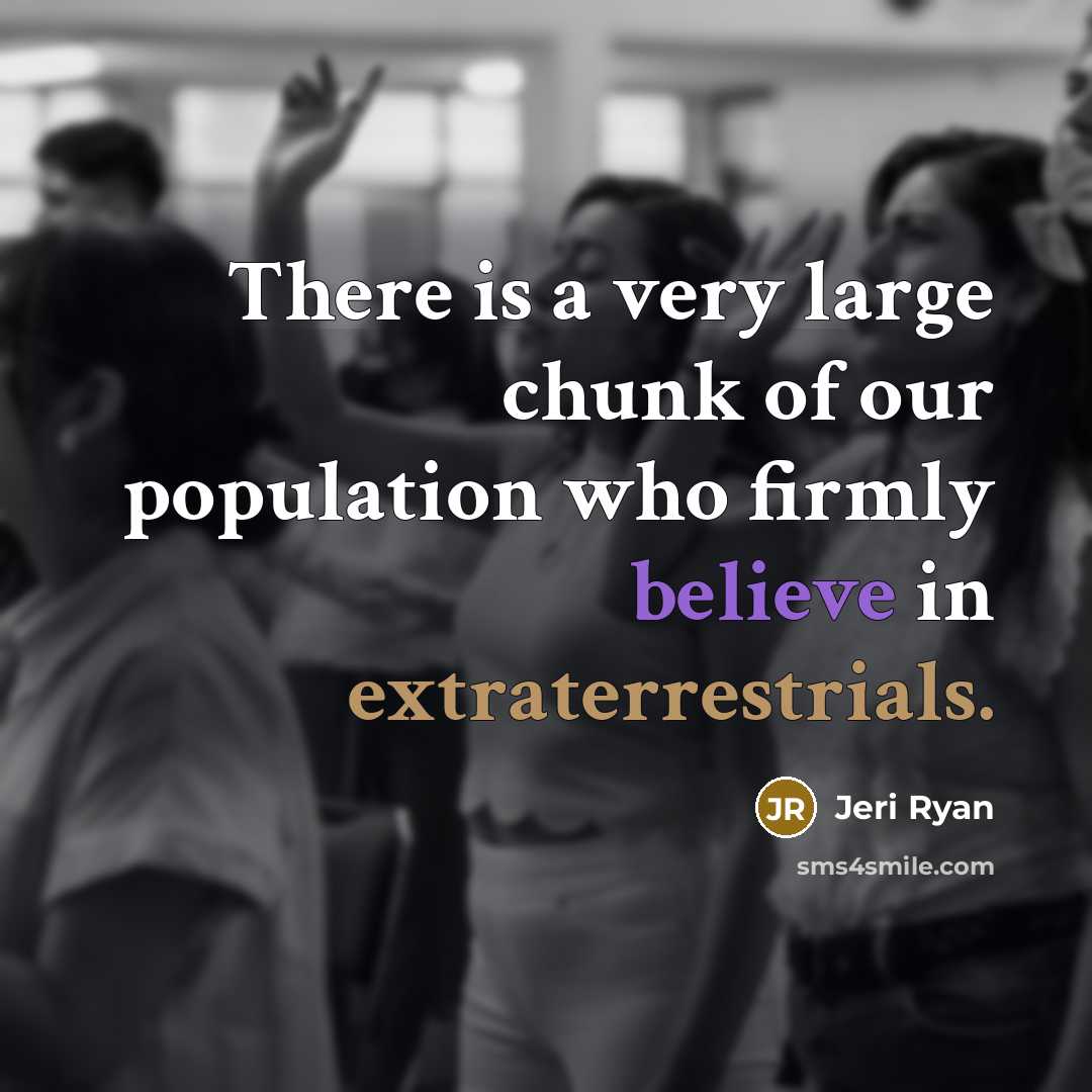 “There is a very large chunk of our population who firmly believe in extraterrestrials.” quote by Jeri Ryan
