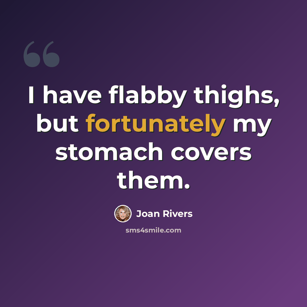 “I have flabby thighs, but fortunately my stomach covers them.” quote by Joan Rivers
