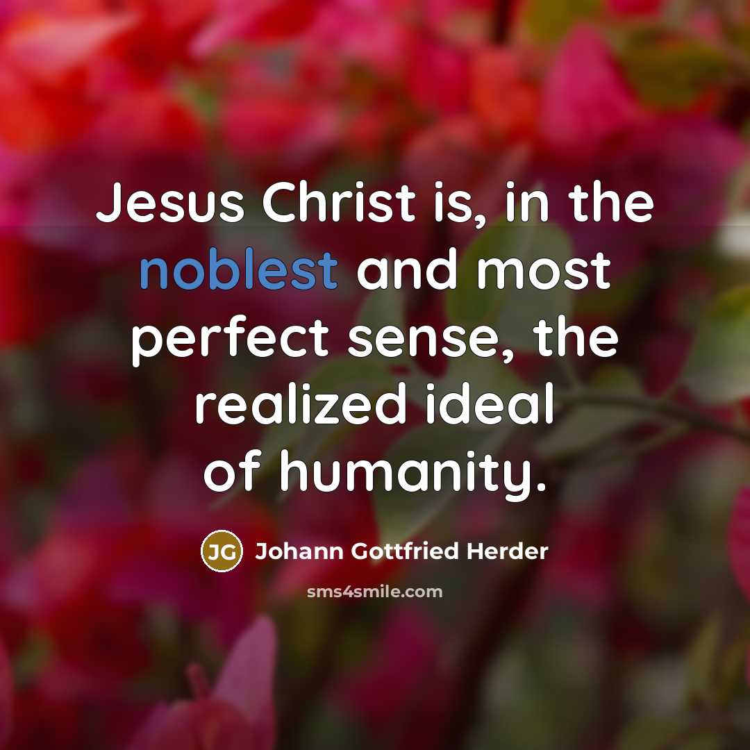 “Jesus Christ is, in the noblest and most perfect sense, the realized ideal of humanity.” quote by Johann Gottfried Herder