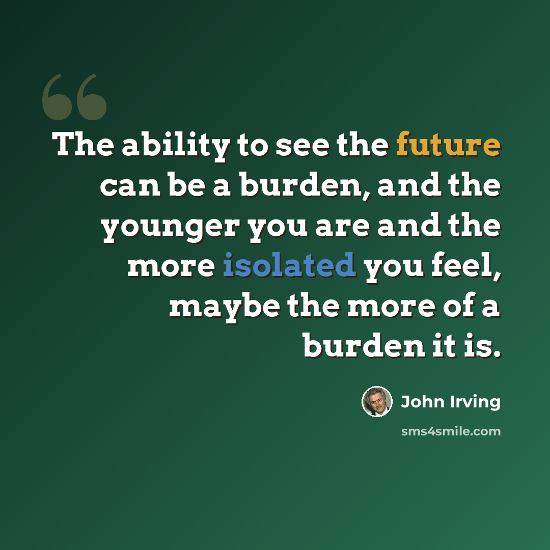 “The ability to see the future can be a burden, and the younger you are and the more isolated you feel, maybe the more of a burden it is.” quote by John Irving