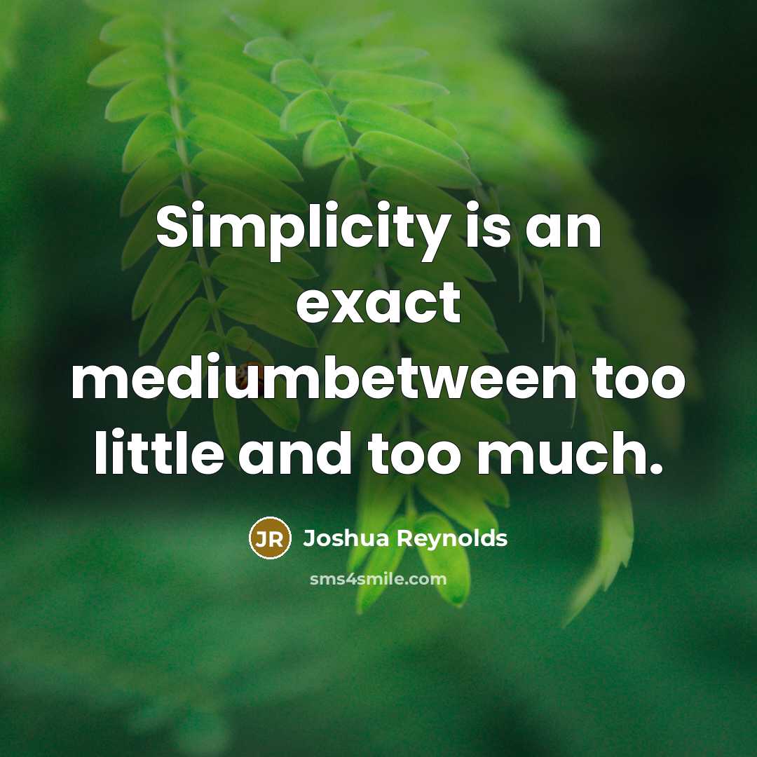 “Simplicity is an exact mediumbetween too little and too much.” quote by Joshua Reynolds