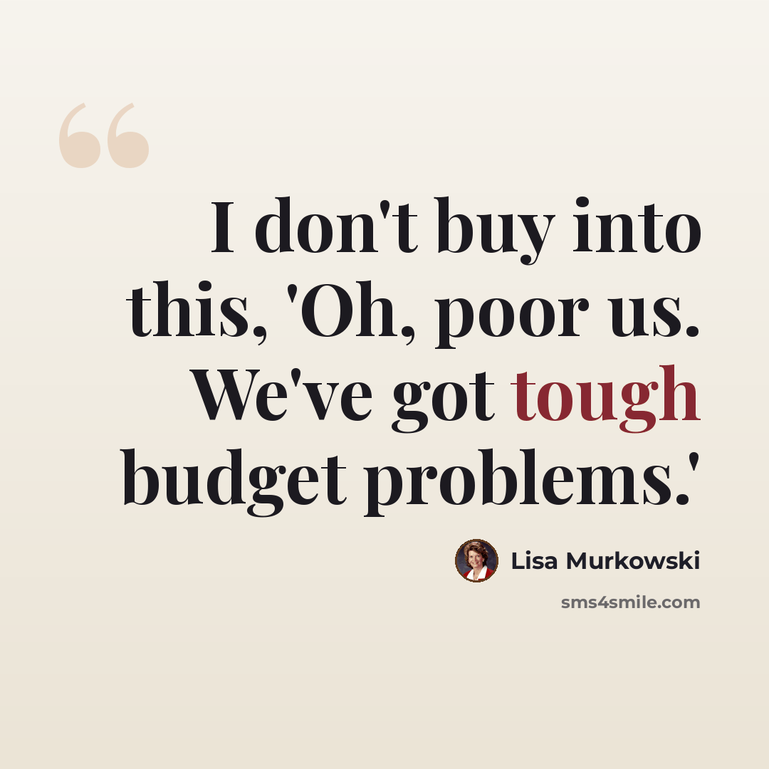“I don't buy into this, 'Oh, poor us. We've got tough budget problems.'” quote by Lisa Murkowski