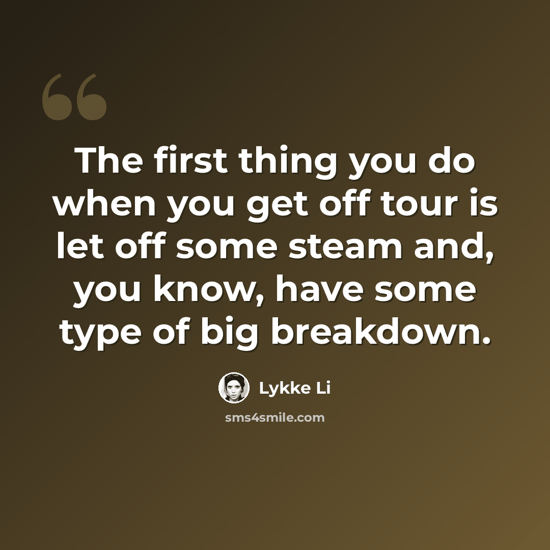 “The first thing you do when you get off tour is let off some steam and, you know, have some type of big breakdown.” quote by Lykke Li