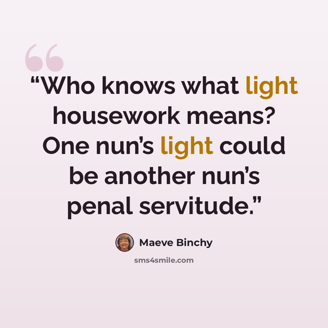 “Who knows what light housework means? One nun’s light could be another nun’s penal servitude.” quote by Maeve Binchy
