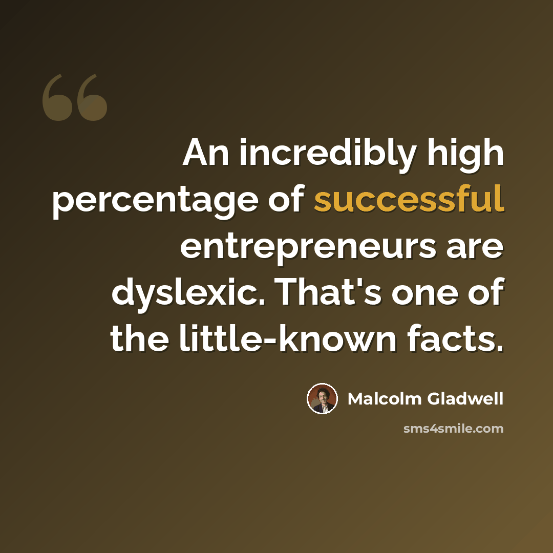 “An incredibly high percentage of successful entrepreneurs are dyslexic. That's one of the little-known facts.” quote by Malcolm Gladwell