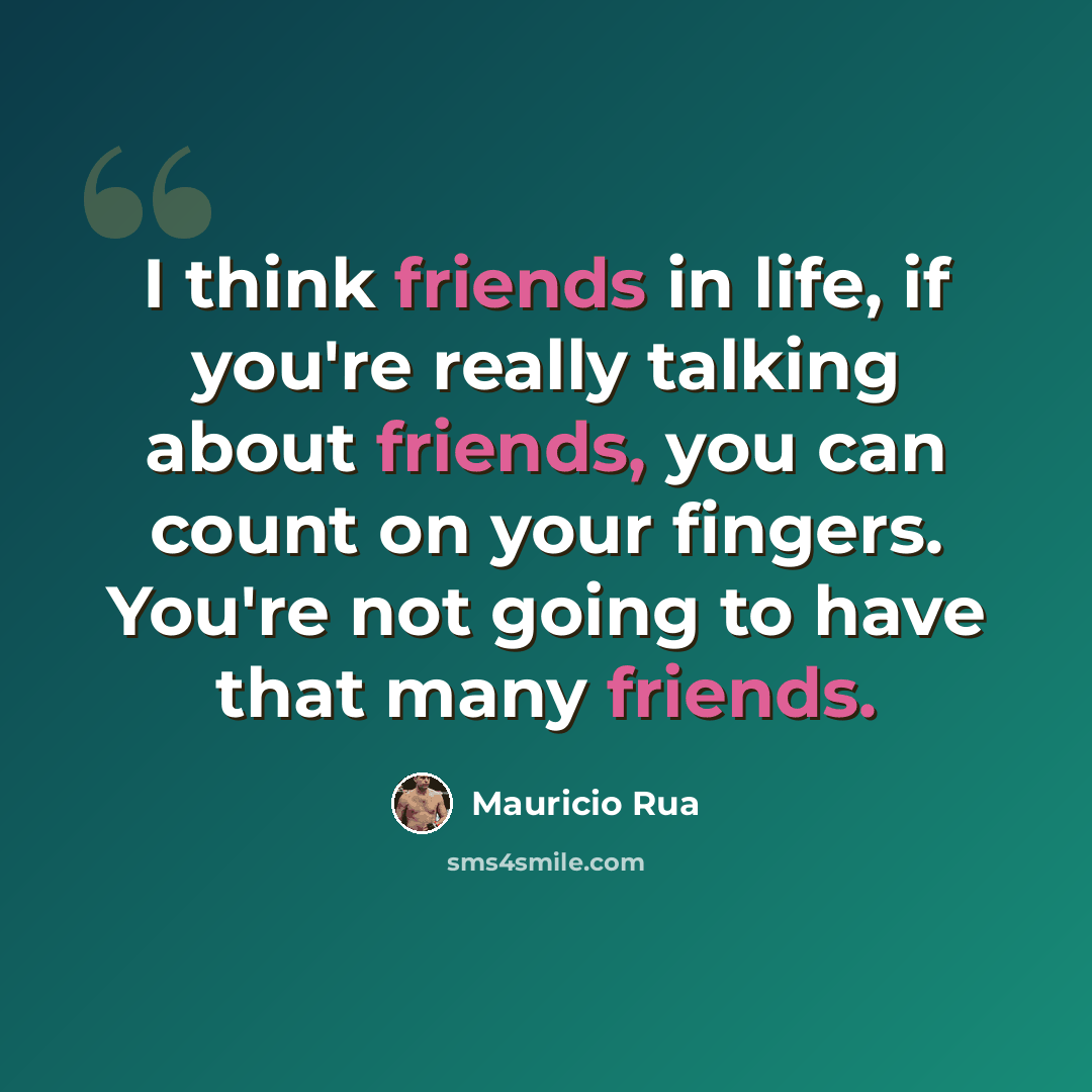 “I think friends in life, if you're really talking about friends, you can count on your fingers. You're not going to have that many friends.” quote by Mauricio Rua