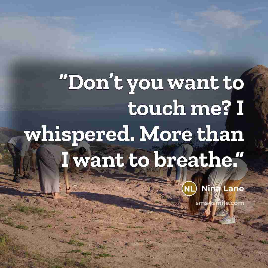 “Don’t you want to touch me? I whispered. More than I want to breathe.” quote by Nina Lane