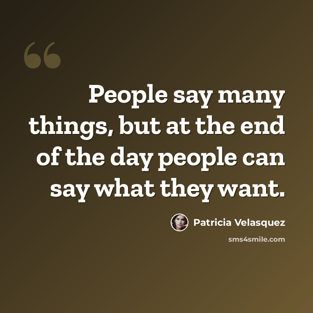 “People say many things, but at the end of the day people can say what they want.” quote by Patricia Velasquez