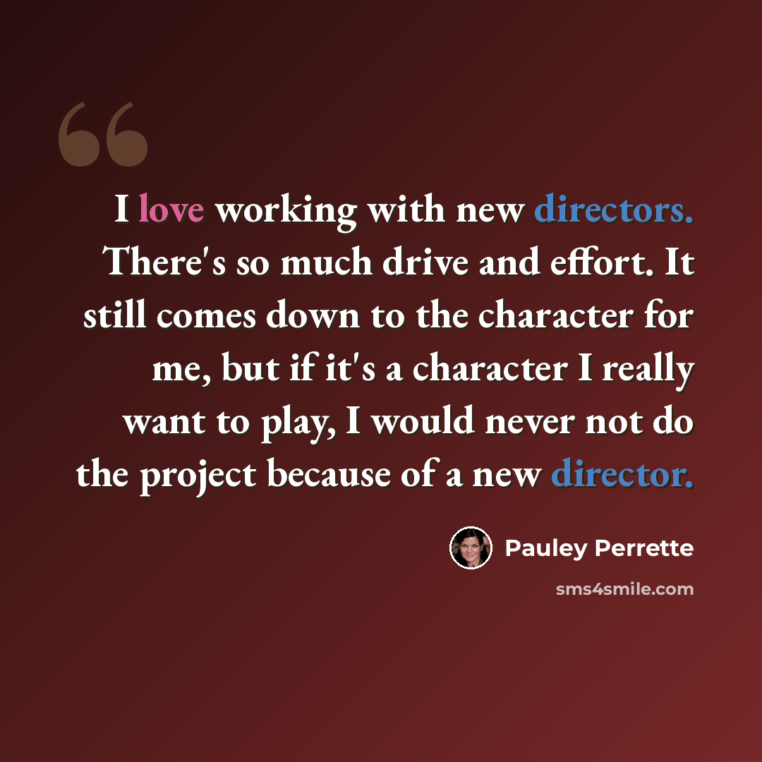 “I love working with new directors. There's so much drive and effort. It still comes down to the character for me, but if it's a character I really want to play, I would never not do the project because of a new director.” quote by Pauley Perrette