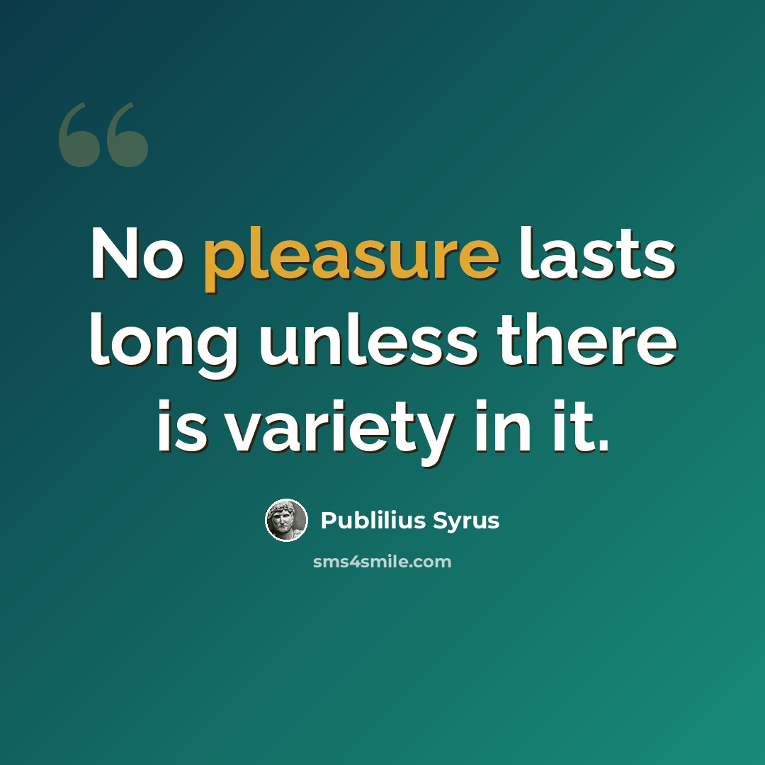 “No pleasure lasts long unless there is variety in it.” quote by Publilius Syrus