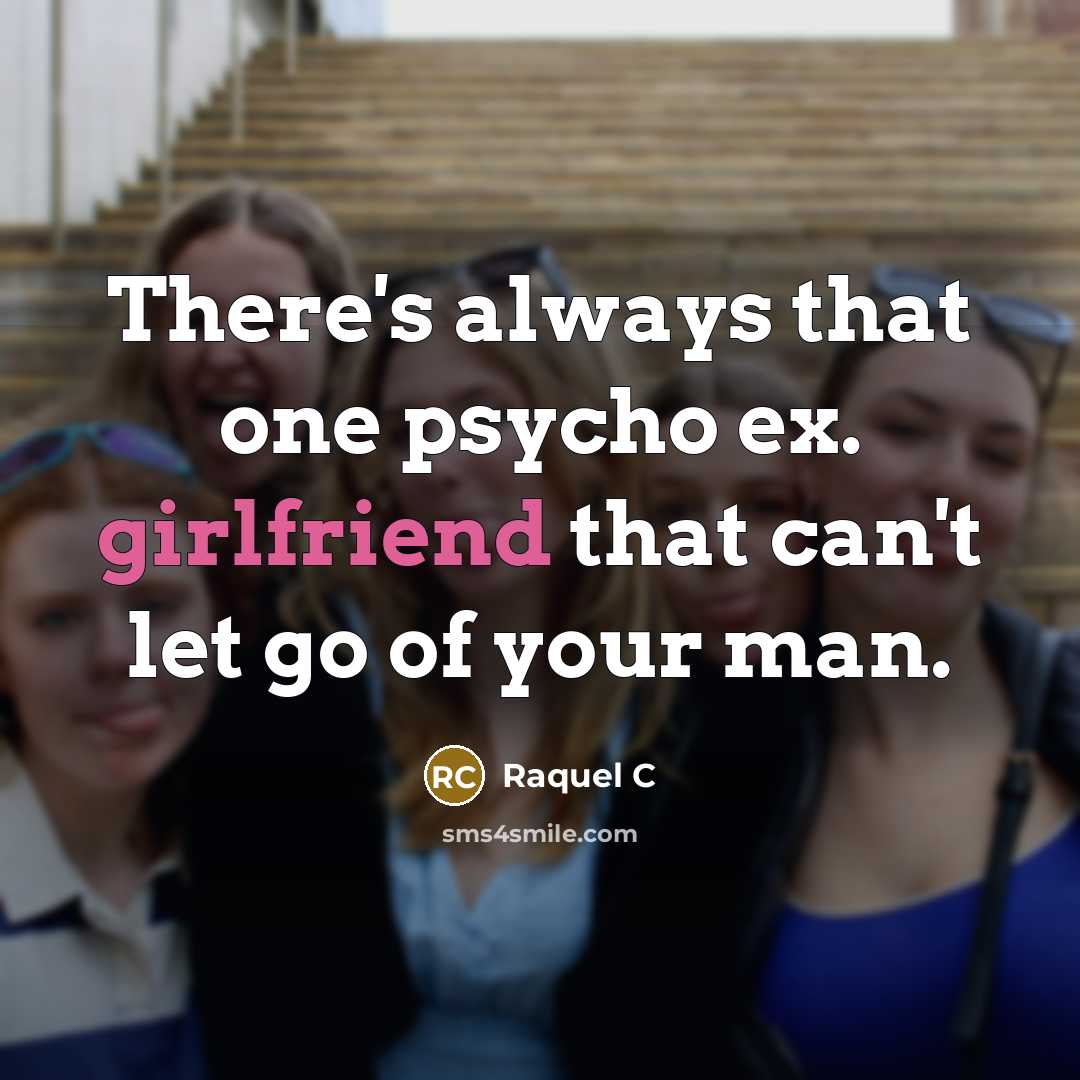 “There's always that one psycho ex. girlfriend that can't let go of your man.” quote by Raquel C