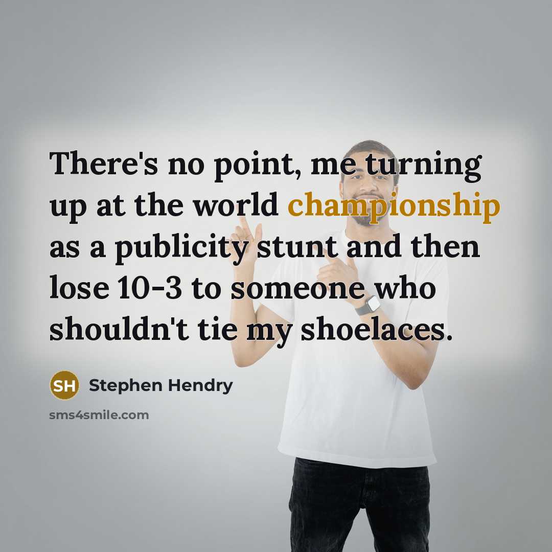 “There's no point, me turning up at the world championship as a publicity stunt and then lose 10-3 to someone who shouldn't tie my shoelaces.” quote by Stephen Hendry