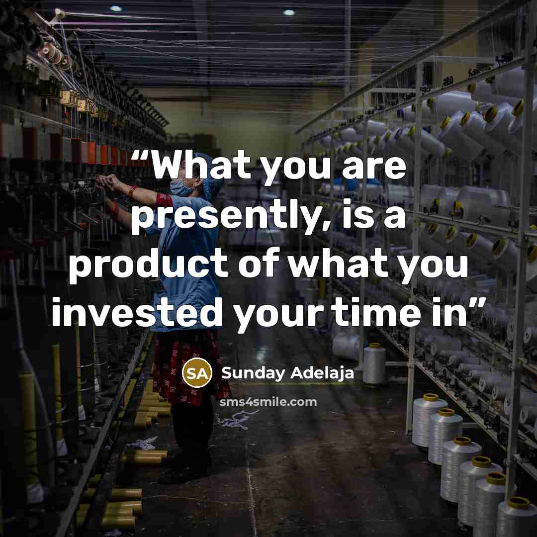 “What you are presently, is a product of what you invested your time in” quote by Sunday Adelaja